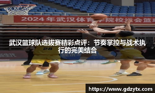 武汉篮球队选拔赛精彩点评：节奏掌控与战术执行的完美结合