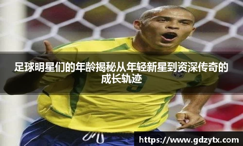 足球明星们的年龄揭秘从年轻新星到资深传奇的成长轨迹