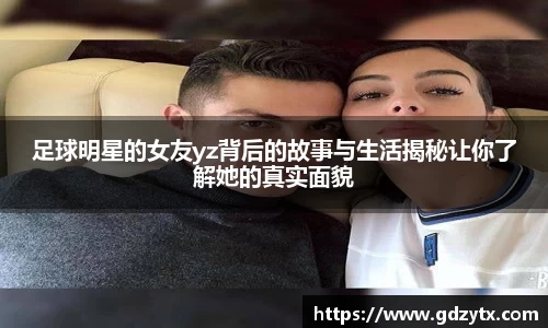 足球明星的女友yz背后的故事与生活揭秘让你了解她的真实面貌