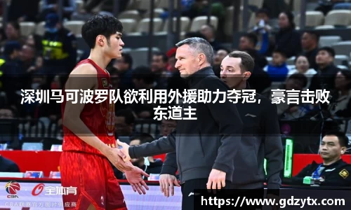 深圳马可波罗队欲利用外援助力夺冠，豪言击败东道主