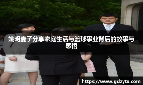 姚明妻子分享家庭生活与篮球事业背后的故事与感悟