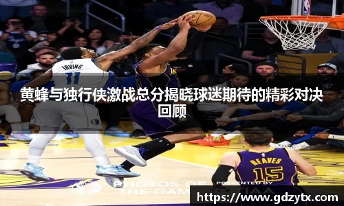黄蜂与独行侠激战总分揭晓球迷期待的精彩对决回顾