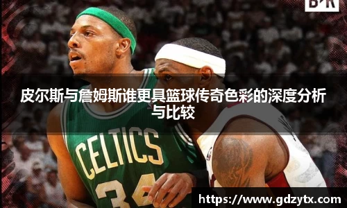 皮尔斯与詹姆斯谁更具篮球传奇色彩的深度分析与比较